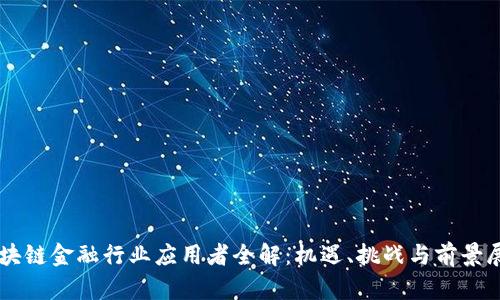 区块链金融行业应用者全解：机遇、挑战与前景展望