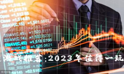 国服区块链游戏推荐：2023年值得一玩的重磅作品