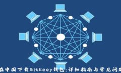 如何在中国下载BitKeep钱包：详细指南与常见问题