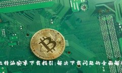 比特派安卓下载指引：解决下载问题的全面解析