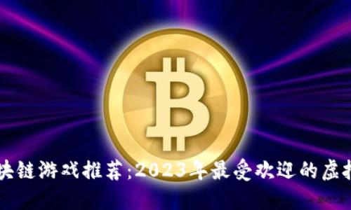 以太坊区块链游戏推荐：2023年最受欢迎的虚拟世界探索