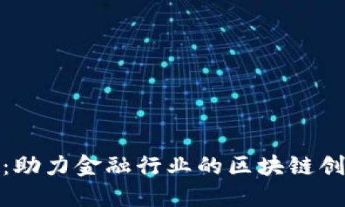 趣链科技：助力金融行业的区块链创新与发展