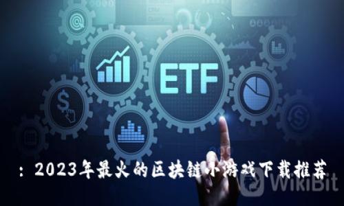 : 2023年最火的区块链小游戏下载推荐