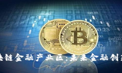 赣州区块链金融产业区：未来金融创新的热土