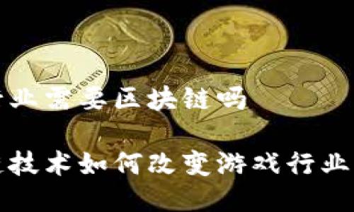 游戏行业需要区块链吗

区块链技术如何改变游戏行业的未来