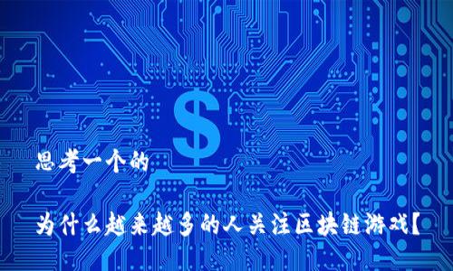 思考一个的

为什么越来越多的人关注区块链游戏？
