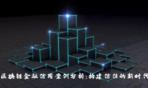 区块链金融信用案例分析：构建信任的新时代