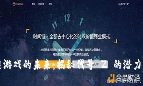 区块链游戏的未来：揭秘代号 Z 的潜力与挑战