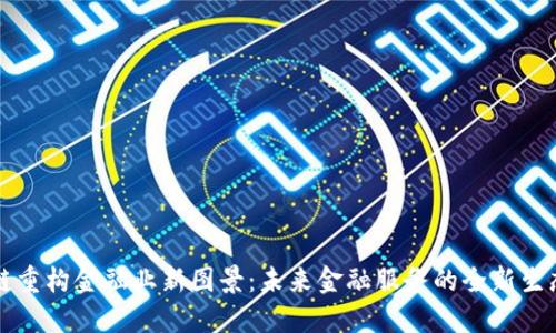 区块链重构金融业新图景：未来金融服务的全新生态系统