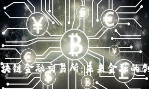 刘帅区块链金融交易所：未来金融的创新平台