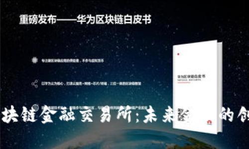 刘帅区块链金融交易所：未来金融的创新平台