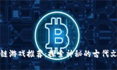 上古世界区块链游戏推荐：探索神秘的古代文明