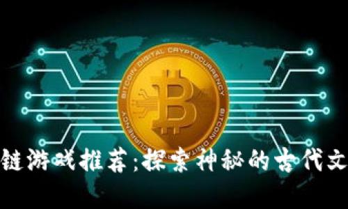 上古世界区块链游戏推荐：探索神秘的古代文明与游戏结合