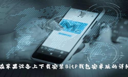 如何在苹果设备上下载安装BitP钱包安卓版的详细指南