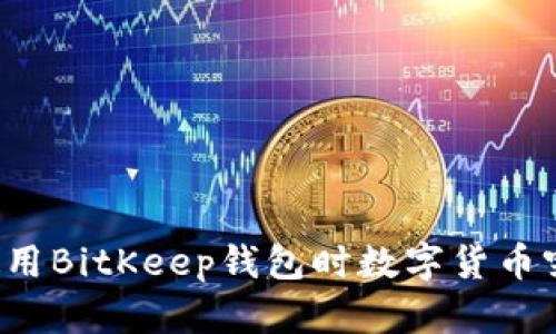为什么使用BitKeep钱包时数字货币突然消失？