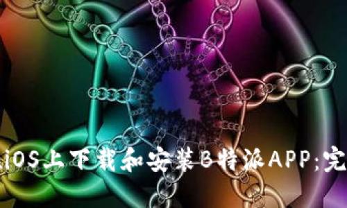 如何在iOS上下载和安装B特派APP：完整指南