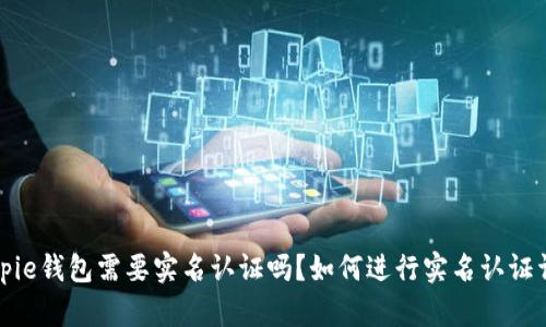 Bitpie钱包需要实名认证吗？如何进行实名认证详解
