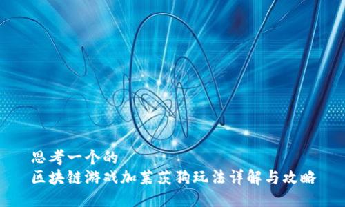 思考一个的  
区块链游戏加莱茨狗玩法详解与攻略
