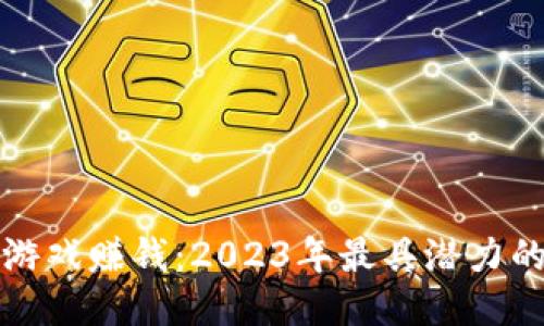 如何通过区块链游戏赚钱：2023年最具潜力的区块链游戏推荐