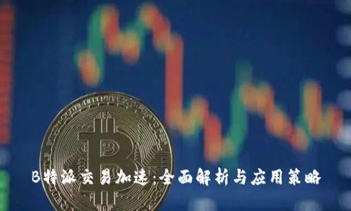B特派交易加速：全面解析与应用策略