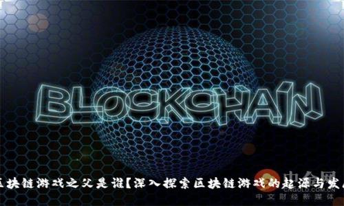 区块链游戏之父是谁？深入探索区块链游戏的起源与发展