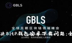 如何解决BitP钱包安卓下载问题：全面指南