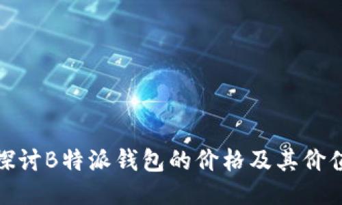 探讨B特派钱包的价格及其价值
