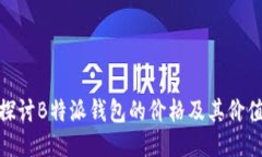探讨B特派钱包的价格及其价值