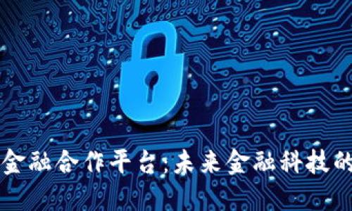 区块链金融合作平台：未来金融科技的引领者