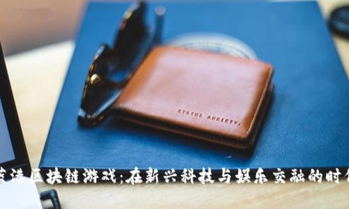 蓝港区块链游戏：在新兴科技与娱乐交融的时代