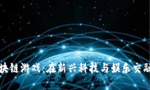 蓝港区块链游戏：在新兴科技与娱乐交融的时代