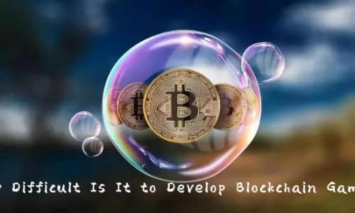 How Difficult Is It to Develop Blockchain Games?