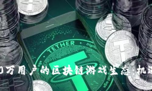 探索500万用户的区块链游戏生态：机遇与挑战