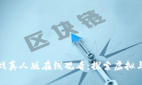 : 区块链游戏真人版在线观看：探索虚拟与现实的交融