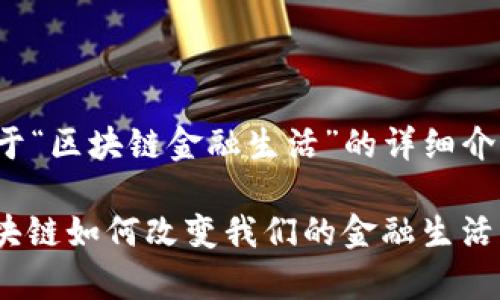 这里是一个关于“区块链金融生活”的详细介绍及相关内容。

: 全面解析区块链如何改变我们的金融生活