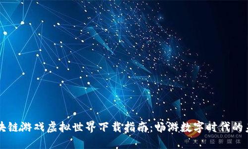 区块链游戏虚拟世界下载指南：畅游数字时代的未来