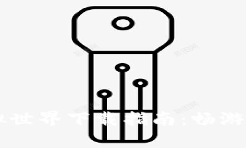 区块链游戏虚拟世界下载指南：畅游数字时代的未来
