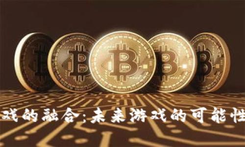 区块链与游戏的融合：未来游戏的可能性与发展趋势