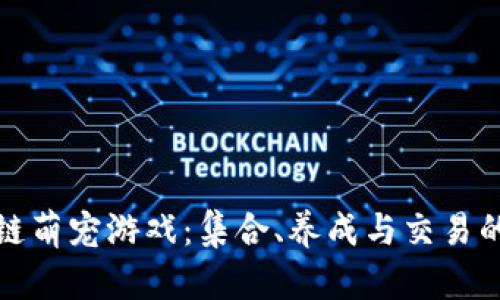 探索区块链萌宠游戏：集合、养成与交易的全新玩法
