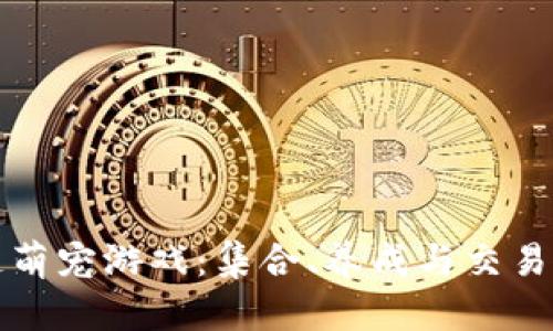 探索区块链萌宠游戏：集合、养成与交易的全新玩法