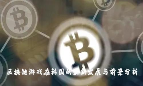 区块链游戏在韩国的最新发展与前景分析