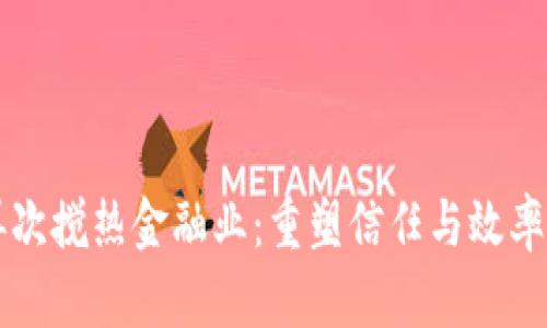 区块链再次搅热金融业：重塑信任与效率的新纪元