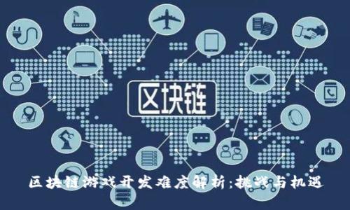 区块链游戏开发难度解析：挑战与机遇