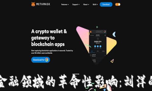 
区块链在金融领域的革命性影响：刘洋的深度解析