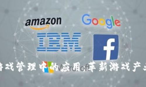 : 区块链在游戏管理中的应用：革新游戏产业的未来趋势