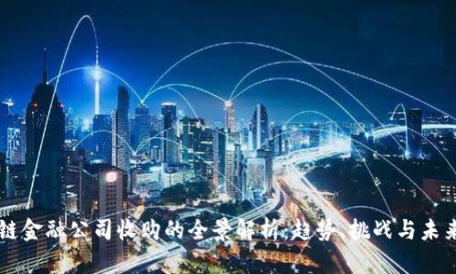 区块链金融公司收购的全景解析：趋势、挑战与未来展望