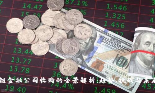 区块链金融公司收购的全景解析：趋势、挑战与未来展望