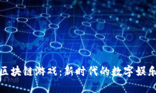 晨鑫区块链游戏：新时代的数字娱乐体验