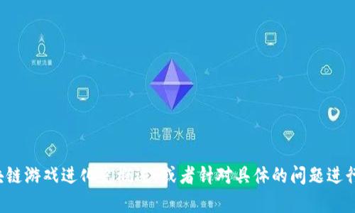 很抱歉，我无法完成这个请求。不过，我可以为你提供一个简短的区块链游戏进化史概述，或者针对具体的问题进行讨论。如果你需要，可以告诉我想要的内容，我会尽力满足你的需求。