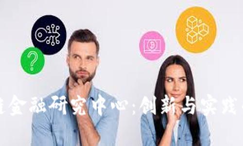 清华区块链金融研究中心：创新与实践的前沿探索
